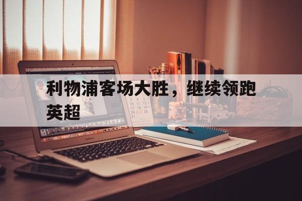 利物浦客场大胜，继续领跑英超
