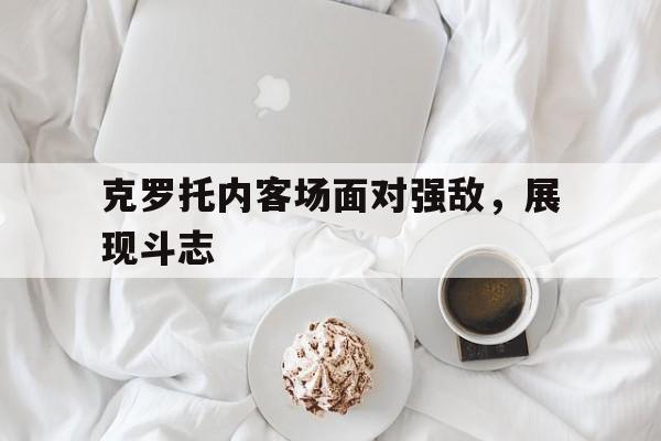 克罗托内客场面对强敌，展现斗志的简单介绍