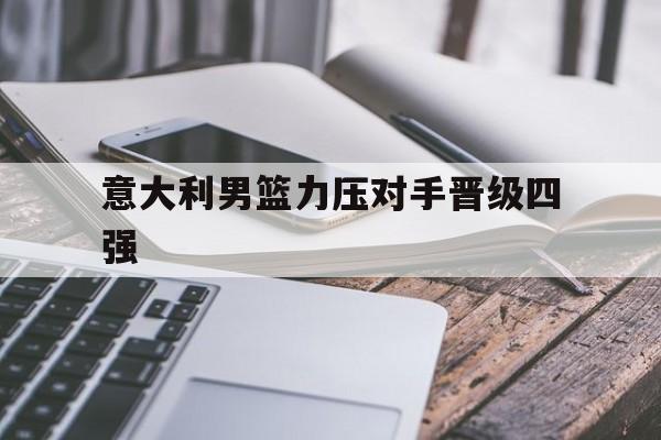 意大利男篮力压对手晋级四强