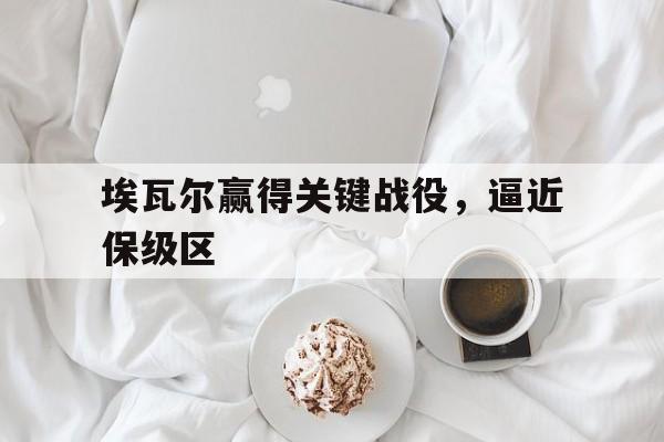 埃瓦尔赢得关键战役，逼近保级区的简单介绍