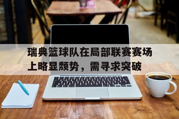 包含瑞典篮球队在局部联赛赛场上略显颓势，需寻求突破的词条