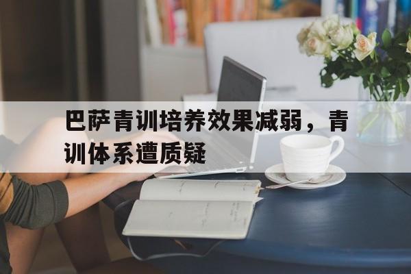 巴萨青训培养效果减弱，青训体系遭质疑