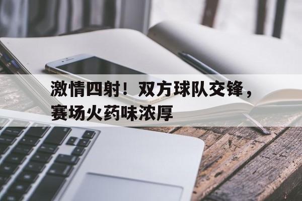 包含激情四射！双方球队交锋，赛场火药味浓厚的词条