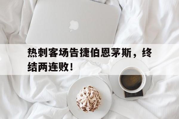 热刺客场告捷伯恩茅斯，终结两连败！的简单介绍