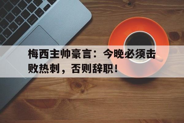 梅西主帅豪言：今晚必须击败热刺，否则辞职！
